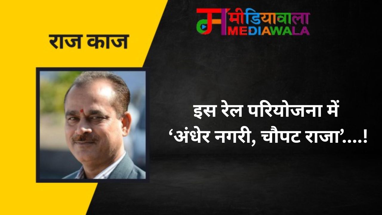 इस रेल परियोजना में ‘अंधेर नगरी, चौपट राजा’....!